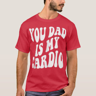 Your Dad Is My Cardio On Back 1577 T-Shirt
