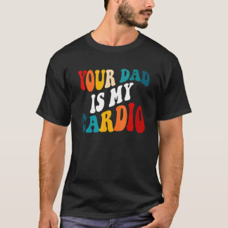 Your Dad Is My Cardio On Back T-Shirt