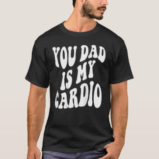 Your Dad Is My Cardio On Back T-Shirt