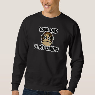 Your Dad Is My Cardio Quote 3 Sweatshirt