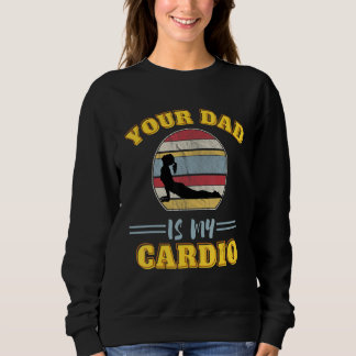 Your Dad Is My Cardio Quotes Pun Humor Sarcasm Wom Sweatshirt