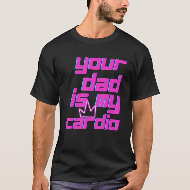Your Dad Is My Cardio Quotes Pun Humor Sarcasm Wom T-Shirt (Front)