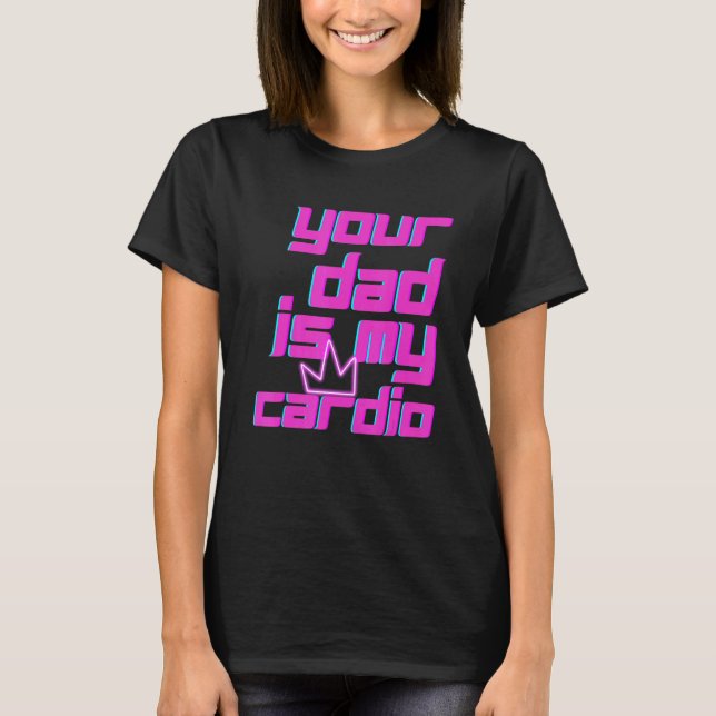 Your Dad Is My Cardio Quotes Pun Humour Sarcasm Wo T-Shirt (Front)
