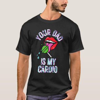 Your Dad Is My Cardio Quotes Pun Humour Sarcasm Wo T-Shirt