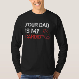 Your Dad Is My Cardio Romance Gym Quotes Fatheru2 T-Shirt