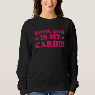 Your Dad Is My Cardio Saying 1 Sweatshirt
