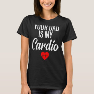 Your Dad Is My Cardio Saying Romantic Relationshi T-Shirt