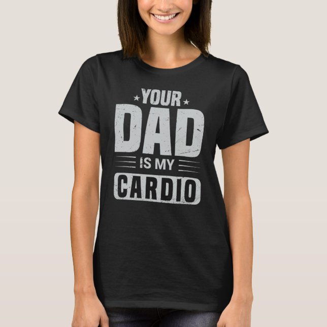 Your Dad Is My Cardio  Saying Sarcasm Sarcastic T-Shirt (Front)