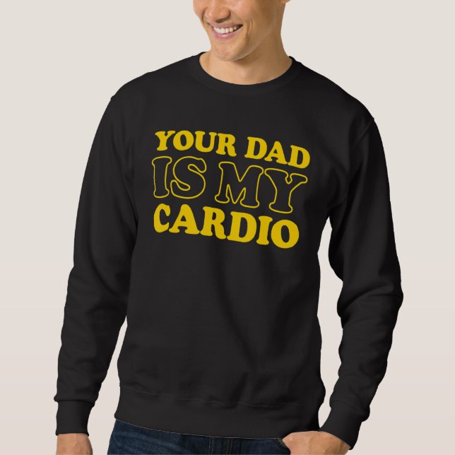 Your Dad Is My Cardio  Saying Sweatshirt (Front)