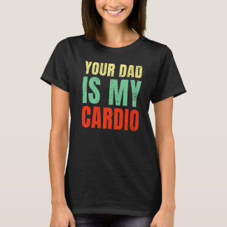 Your Dad Is My Cardio  Sayings Women Workout Gym T-Shirt