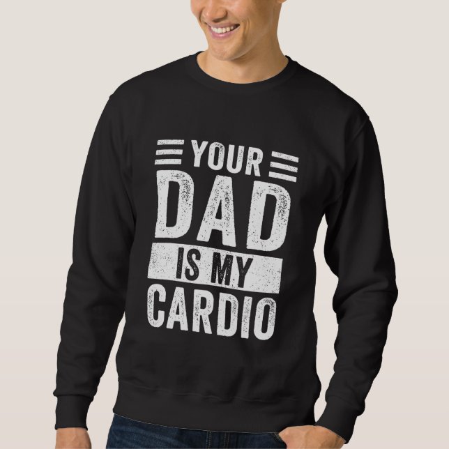 Your Dad Is My Cardio   Sweatshirt (Front)