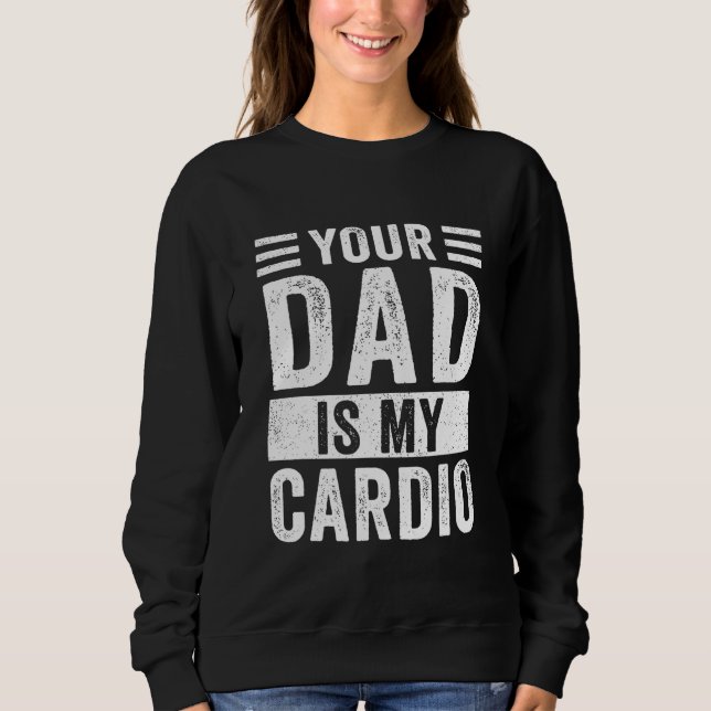 Your Dad Is My Cardio   Sweatshirt (Front)