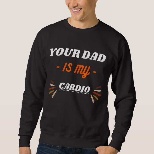 Your Dad Is My Cardio Sweatshirt (Front)