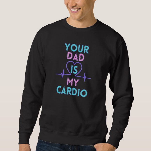 Your dad is my cardio sweatshirt (Front)