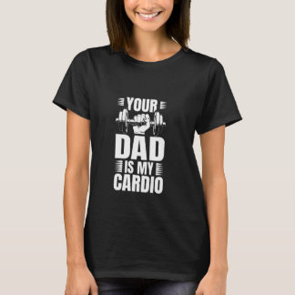 Your Dad is my Cardio T-Shirt