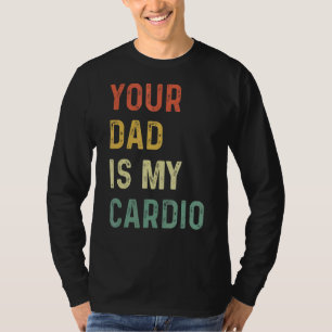Your Dad Is My Cardio   T-Shirt