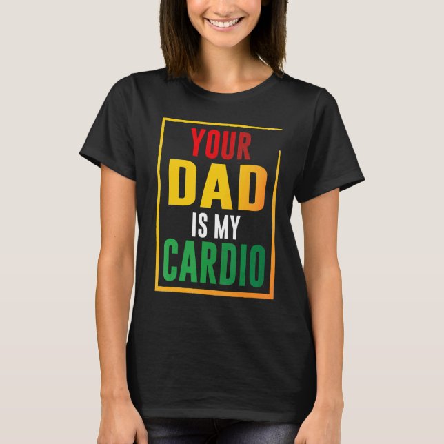 Your Dad Is My Cardio T-Shirt (Front)