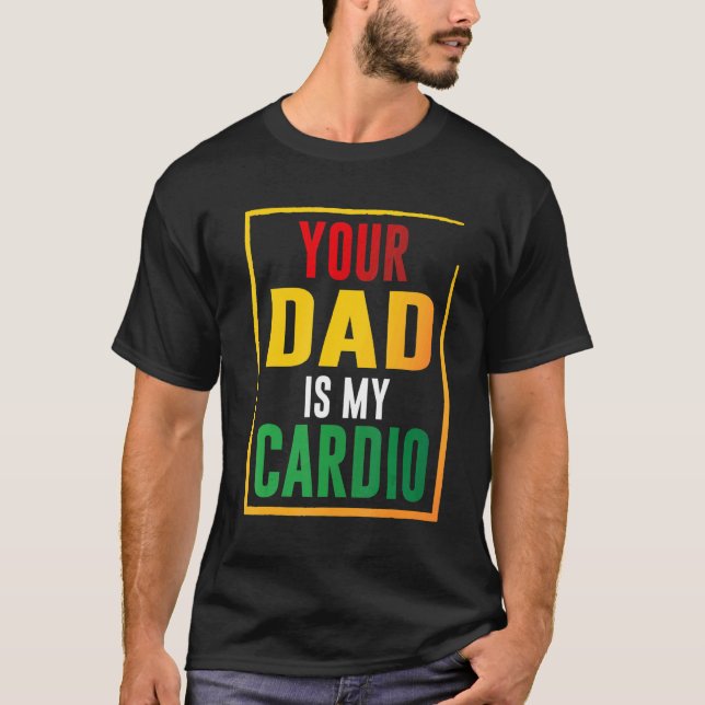 Your Dad Is My Cardio T-Shirt (Front)