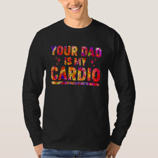 Your Dad Is My Cardio Tie Dye Rainbow  Saying Sarc T-Shirt