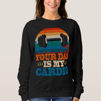 Your Dad Is My Cardio Vintage Saying Sarcastic Sweatshirt
