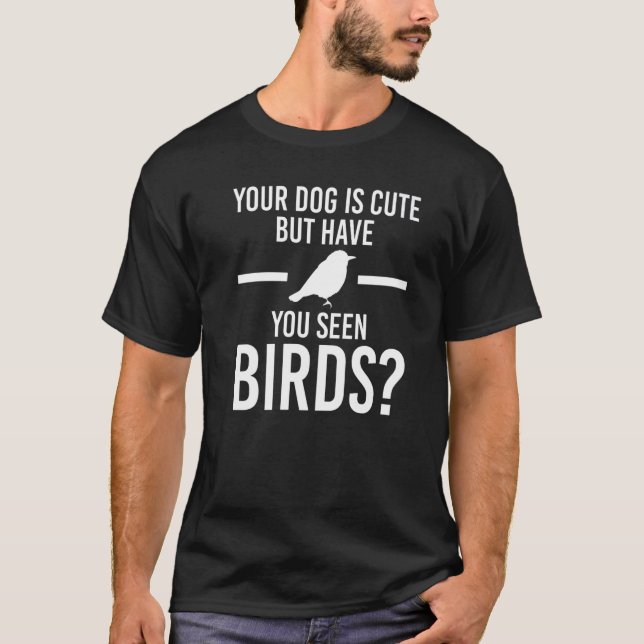 your dog is cute but have you seen birds Birding B T-Shirt (Front)