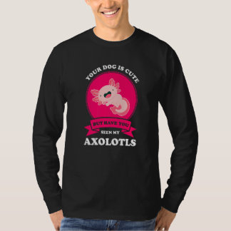 Your Dog Is Cute But Have You Seen My Axolotls Axo T-Shirt