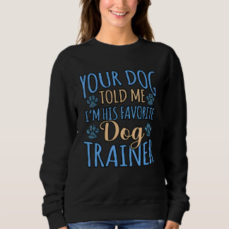 Your Dog Told Me I'm His Favourite Dog Trainer Sweatshirt