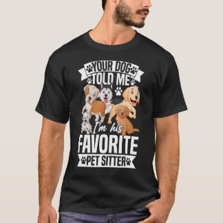 Your Dog Told Me I'm His Favourite Pet Sitter Pet  T-Shirt