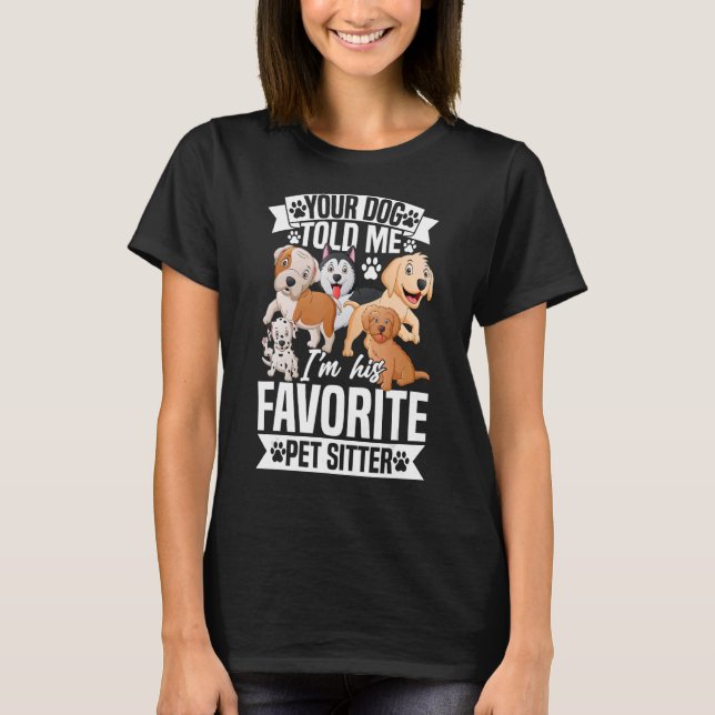 Your Dog Told Me I'm His Favourite Pet Sitter Pet  T-Shirt (Front)