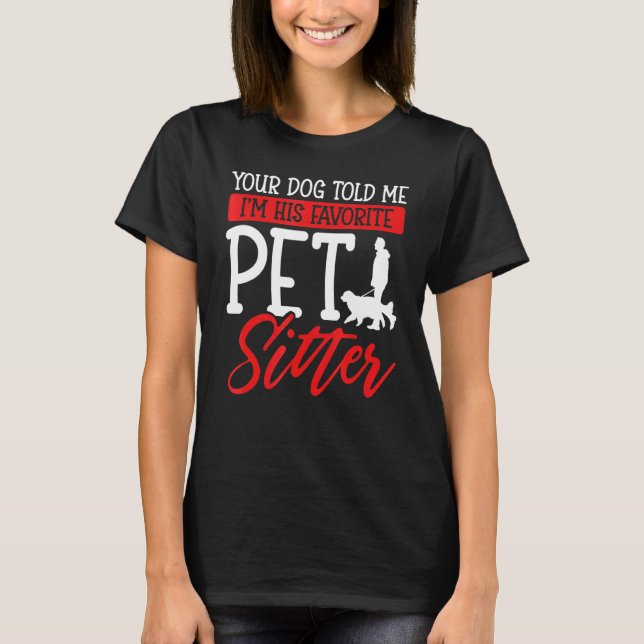 Your Dog Told Me I'm His Favourite Pet Sitter T-Shirt (Front)