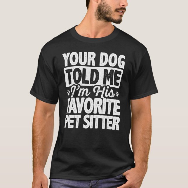 Your Dog Told Me That I'm His Favourite Pet Sitter T-Shirt (Front)