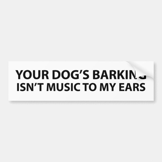 Your dog's barking isn't music to my ears bumper sticker (Front)