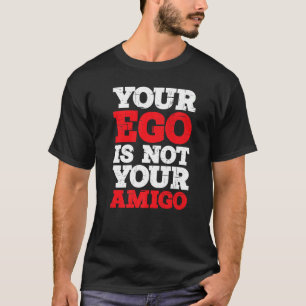 Your Ego Is Not Your Amigo T-Shirt