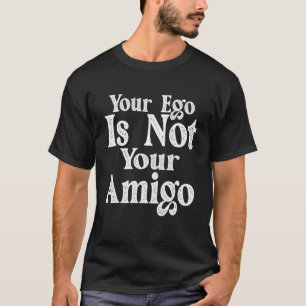 Your Ego Is Not Your Amigo    T-Shirt
