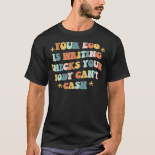 Your Ego Is Writing Checks Your Body Can't Cash qu T-Shirt