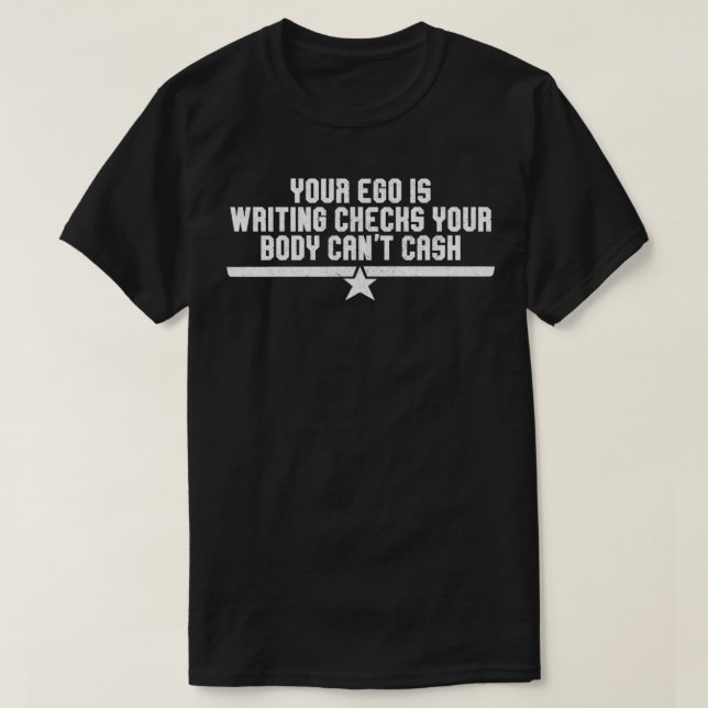 Your ego is writing checks your body cant cash  T-Shirt (Design Front)