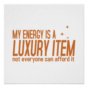 Your Energy is a Luxury Item Poster