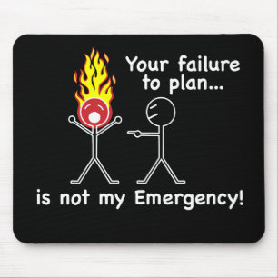 Your Failure to Plan is NOT my Emergency! Mouse Mat