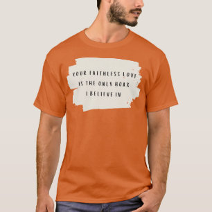 Your faithless love is the only hoax I believe in T-Shirt