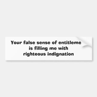 Your false sense of entitlement is filling me w... bumper sticker