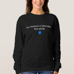 Your feedback is appreciated now pay 8 4 sweatshirt