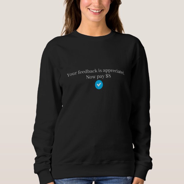 Your Feedback is Appreciated  Now pay  8 Sweatshirt (Front)