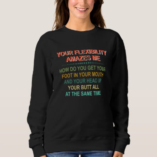 Your Flexibility Amazes Me How Do You Get Your Foo Sweatshirt