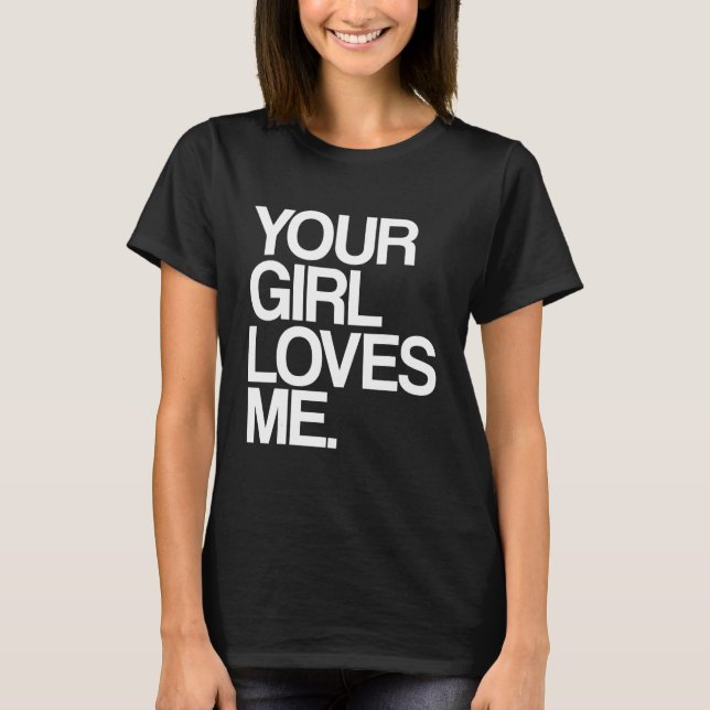 Your Girl Loves Me  Provocative Your Girlfriend Lo T-Shirt (Front)