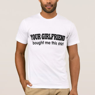 YOUR GIRLFRIEND bought me this shirt