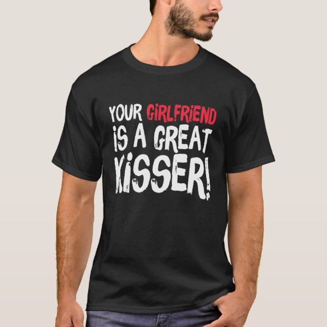 Your Girlfriend Is A Great Kisser  Gag T-Shirt (Front)