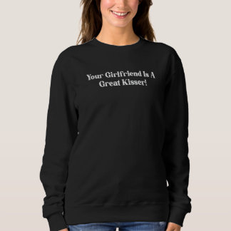 Your Girlfriend Is A Great Kisser Quote Sweatshirt