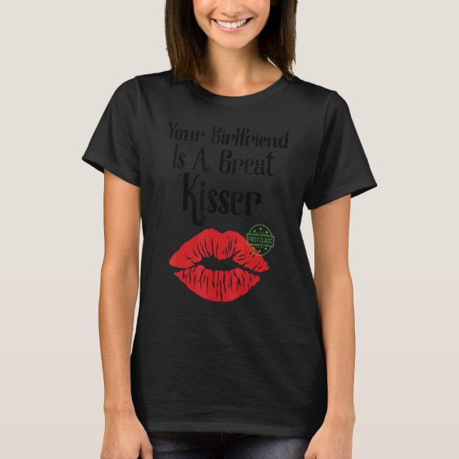 Your Girlfriend Is A Great Kisser   Quote T-Shirt (Front)