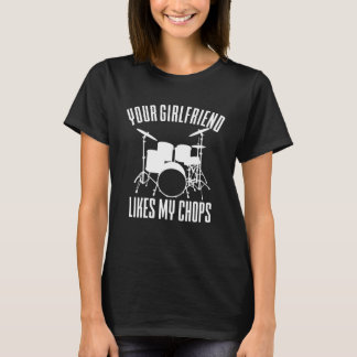 Your Girlfriend Likes My Chops Drummer T-Shirt