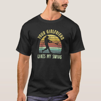 Your Girlfriend Likes My Swing Baseball Lover Funn T-Shirt